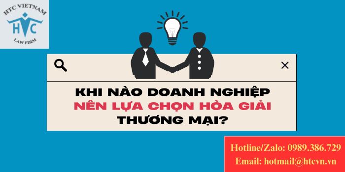 Khi nào doanh nghiệp nên lựa chọn hòa giải thương mại?