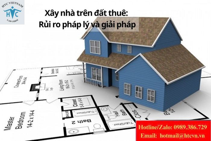 Xây nhà trên đất thuê: Rủi ro pháp lý và giải pháp